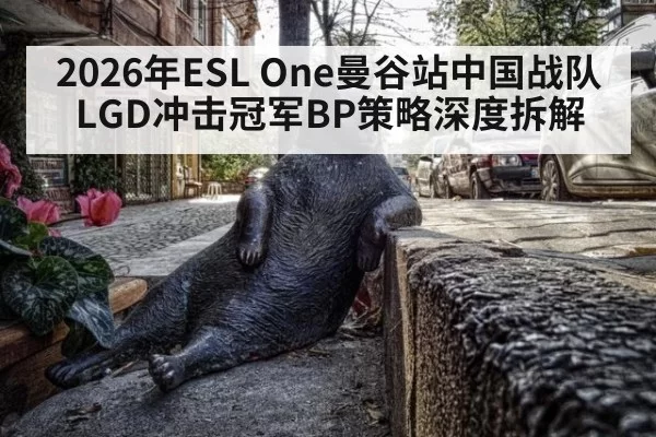 2026年ESL One曼谷站中国战队LGD冲击冠军BP策略深度拆解