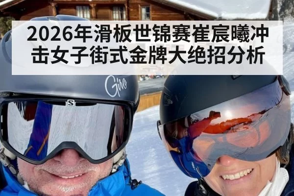 2026年滑板世锦赛崔宸曦冲击女子街式金牌大绝招分析