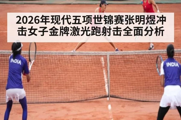 2026年现代五项世锦赛张明煜冲击女子金牌激光跑射击全面分析